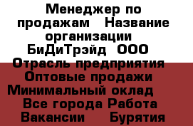 Менеджер по продажам › Название организации ­ БиДиТрэйд, ООО › Отрасль предприятия ­ Оптовые продажи › Минимальный оклад ­ 1 - Все города Работа » Вакансии   . Бурятия респ.